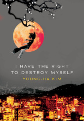 Okładka książki I Have The Right To Destroy Myself Young-Ha Kim
