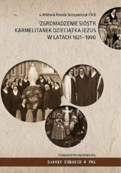 Okładka książki Zgromadzenie Sióstr Karmelitanek Dzieciątka Jezus w latach 1921-1990 Wiktoria Renata Szczepańczyk CSCIJ