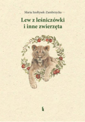 Okładka książki Lew z leśniczówki i inne zwierzęta Maria Szołtysek-Zambrzycka