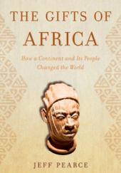 Okładka książki The Gifts of Africa: How a Continent and Its People Changed the World Jeff Pearce