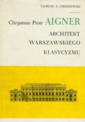 Okładka książki Chrystian Piotr Aigner: Architekt warszawskiego klasycyzmu Tadeusz S. Jaroszewski
