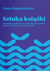Sztuka książki. O kształceniu graficznym w środowisku akademickim Krakowa i Warszawy w latach 1918-1989