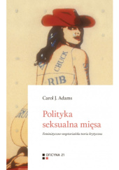 Okładka książki Polityka seksualna mięsa. Feministyczno-wegetariańska teoria krytyczna Carol J. Adams