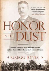 Okładka książki Honor in the Dust: Theodore Roosevelt, War in the Philippines, and the Rise and Fall of America's Imperial Dream Gregg Jones