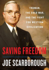 Okładka książki Saving Freedom: Truman, the Cold War, and the Fight for Western Civilization Joe Scarborough