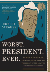 Okładka książki Worst. President. Ever.: James Buchanan, the POTUS Rating Game, and the Legacy of the Least of the Lesser Presidents Robert Strauss