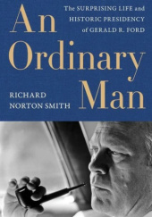Okładka książki Ordinary Man: The Surprising Life and Historic Presidency of Gerald R. Ford Richard Norton Smith