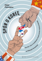 Okładka książki Spór o Koreę. Rola USA i Chin w kształtowaniu bezpieczeństwa międzynarodowego na Półwyspie Koreańskim Oskar Pietrewicz