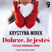 Okładka książki Dobrze, że jesteś. Otulające opowiadania zimowe Krystyna Mirek