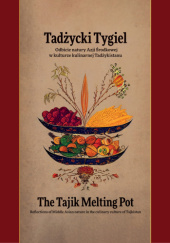 Okładka książki Tadżycki Tygiel. Odbicie natury Azji Środkowej w kulturze kulinarnej Tadżykistanu. Marcin Kotowski