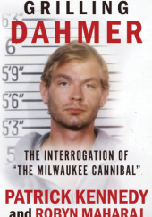 Okładka książki Grilling Dahmer: The Interrogation of "The Milwaukee Cannibal" Patrick Kennedy, Robyn Maharaj