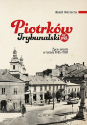Okładka książki Piotrków Trybunalski w PRL. Życie codzienne i niecodzienne miasta 1945–1989 Daniel Warzocha