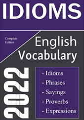 Okładka książki English Idioms Vocabulary 2022 Complete Edition: Important English Idioms, Sayings, and Phrases You Should Know to Write and Speak like a Well-Educated Native Premier English Learning Publishing