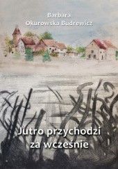 Okładka książki Jutro przychodzi za wcześnie Barbara Okurowska Budrewicz