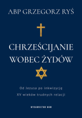 Okładka książki Chrześcijanie wobec Żydów. Od Jezusa po inkwizycję. XV wieków trudnych relacji Grzegorz Ryś