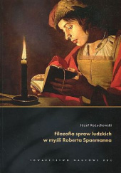 Okładka książki Filozofia spraw ludzkich w myśli Roberta Spaemanna Józef Kożuchowski