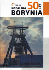 Okładka książki Kopalnia Węgla Kamiennego "Borynia" 1971-2021 Marcin Boratyn, Krystyna Furczyk