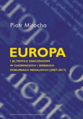 Okładka książki Europa i jej profile znaczeniowe w chorwackich i serbskich dyskusjach medialnych (2007-2017) Piotr Mirocha