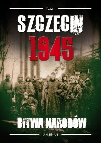 Szczecin 1945. Bitwa narodów tom I