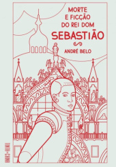 Okładka książki Morte e Ficção do Rei Dom Sebastião André Belo
