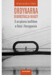 Okładka książki Ordynarna demonstracja władzy. O zarządzaniu konfliktem w Bośni i Hercegowinie Aleksandra Zdeb