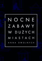 Okładka książki Nocne zabawy w dużych miastach Anna Dwojnych