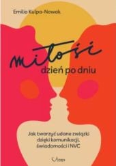 Okładka książki Miłość dzień po dniu. Jak tworzyć udane związki dzięki komunikacji, świadomości i NVC Emilia Kulpa-Nowak