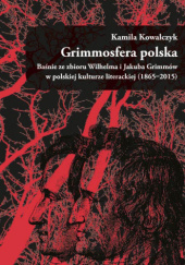 Grimmosfera polska. Baśnie ze zbioru Wilhelma i Jakuba Grimmów w polskiej kulturze literackiej (1865–2015)