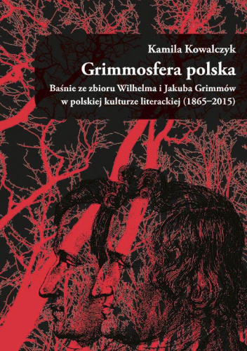 Grimmosfera polska. Baśnie ze zbioru Wilhelma i Jakuba Grimmów w polskiej kulturze literackiej (1865–2015)