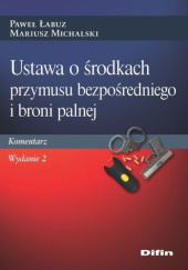 Okładka książki Ustawa o środkach przymusu bezpośredniego i broni palnej Paweł Łabuz, Mariusz Michalski