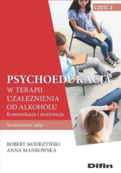 Okładka książki Psychoedukacja w terapii uzależnienia od alkoholu. Scenariusze zajęć. Część 2. Komunikacja i motywacja Anna Mańkowska, Robert Modrzyński