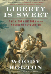 Okładka książki Liberty Is Sweet: The Hidden History of the American Revolution Woody Holton