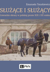 Okładka książki Służące i służący. Literackie obrazy w polskiej prozie XIX i XX wieku Emanuela Tatarkiewicz