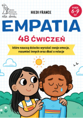Okładka książki Empatia. 48 ćwiczeń, które nauczą dziecko wyrażać swoje emocje, rozumieć innych oraz dbać o relacje Hiedi France