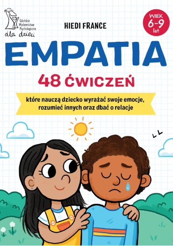 Empatia. 48 ćwiczeń, które nauczą dziecko wyrażać swoje emocje, rozumieć innych oraz dbać o relacje
