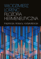Okładka książki Filozofia hermeneutyczna : Inspiracje, klasycy, radykalizacje Lorenc Włodzimierz
