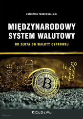 Okładka książki Międzynarodowy system walutowy. Od złota do waluty cyfrowej Katarzyna Twarowska-Mól