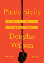 Okładka książki Ploductivity: A Practical Theology of Work &amp; Wealth Douglas Wilson