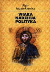 Okładka książki Wiara – nadzieja – polityka Piotr Mazurkiewicz