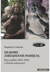 Okładka książki Filmowe zarządzanie pamięcią. Kino polskie 2005–2020 o historii najnowszej Magdalena Urbańska