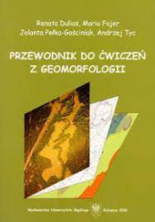 Okładka książki Przewodnik do ćwiczeń z geomorfologii Renata Dulias, Maria Fajer, Jolanta Pełka-Gościniak, Andrzej Tyc