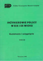 Okładka książki Inżynierowie polscy w XIX i XX wieku. Tom III: Kształcenie i osiągnięcia praca zbiorowa