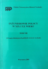 Okładka książki Inżynierowie polscy w XIX i XX wieku. Tom VII: 100 najwybitniejszych polskich twórców techniki praca zbiorowa