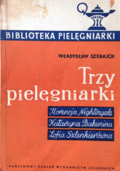 Okładka książki Trzy pielęgniarki: Florencja Nightingale, Katarzyna Bakunina, Zofia Szlenkierówna Władysław Szenajch