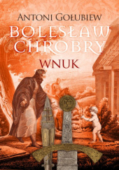 Okładka książki Bolesław Chrobry. Wnuk Antoni Gołubiew