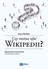 Okładka książki Czy można ufać Wikipedii? Społeczności internetowe i konstrukcja wiedzy Amy S. Bruckam