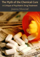 Okładka książki The Myth of the Chemical Cure. A Critique of Psychiatric Drug Treatment Joanna Moncrieff
