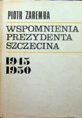 Okładka książki Wspomnienia prezydenta Szczecina 1945 - 1950 Piotr Zaremba