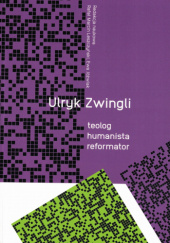 Okładka książki ULRYK ZWINGLI teolog humanista reformator Ewa Jóźwiak, Rafał Marcin Leszczyński