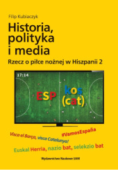 Okładka książki Historia, polityka i media. Rzecz o piłce nożnej w Hiszpanii 2  Filip Kubiaczyk